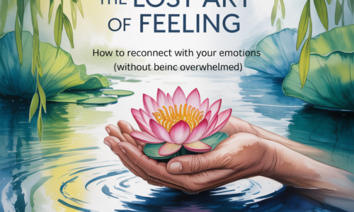 The Lost Art of Feeling: How to Reconnect With Your Emotions (Without Being Overwhelmed)"